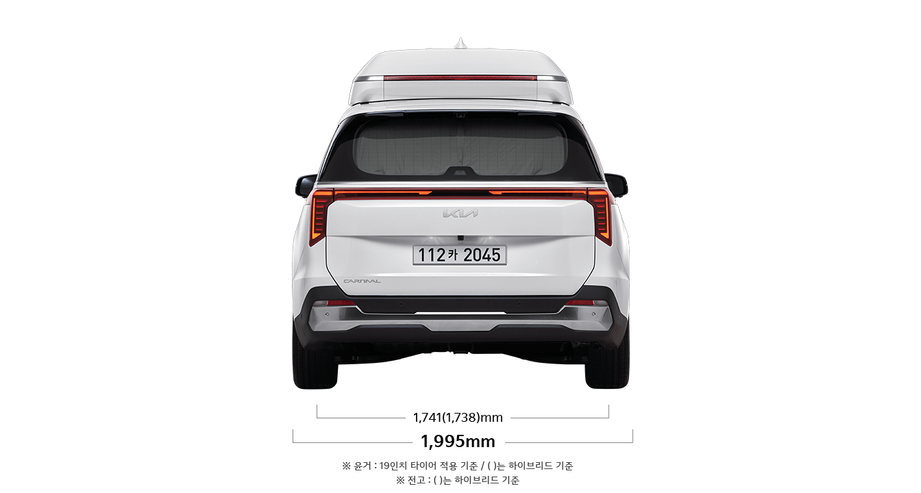 카니발 하이리무진 제원 후면 : 전폭-1,995mm 윤거 후-1,741(1,738)mm ※ 윤거 : 19인치 타이어 적용 기준 / ( ) 는 하이브리드 기준 ※ 전고 : ( )는 하이브리드 기준