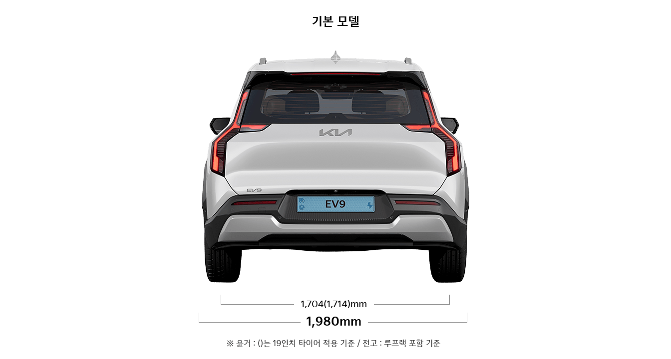 EV9 기본모델 제원 후면 : 전폭 1,980mm, 윤거 후 1,704(1,714)mm ※ 윤거 : ( )는 19인치 타이어 적용 기준 / 전고 : 루프랙 포함 기준