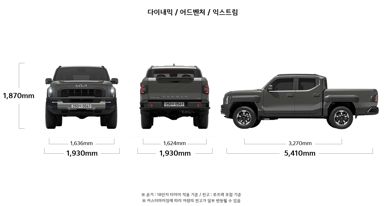 타스만 다이내믹/어드벤처/익스트림 제원 정면/후면/측면 : 전고 1,870mm, 윤거 전 1,636mm, 전폭 1,930mm, 윤거 후 1,624mm, 축거 3,270mm, 전장 5,410mm ※ 윤거 : 18인치 타이어 적용 기준 / 전고 : 루프랙 포함 기준
